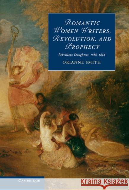 Romantic Women Writers, Revolution, and Prophecy: Rebellious Daughters, 1786-1826 Smith, Orianne 9781107027060  - książka