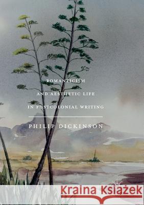 Romanticism and Aesthetic Life in Postcolonial Writing Philip Dickinson 9783319889238 Palgrave MacMillan - książka