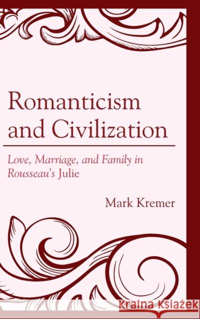 Romanticism and Civilization: Love, Marriage, and Family in Rousseau's Julie Kremer, Mark 9781498527477 Lexington Books - książka