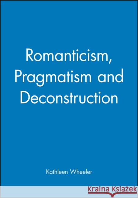 Romanticism, Pragmatism and Deconstruction Kathleen M. Wheeler 9780631189640 Wiley-Blackwell - książka