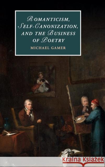 Romanticism, Self-Canonization, and the Business of Poetry Michael Gamer   9781107158856 Cambridge University Press - książka
