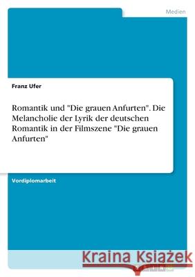 Romantik und Die grauen Anfurten. Die Melancholie der Lyrik der deutschen Romantik in der Filmszene Die grauen Anfurten Franz Ufer 9783346516114 Grin Verlag - książka