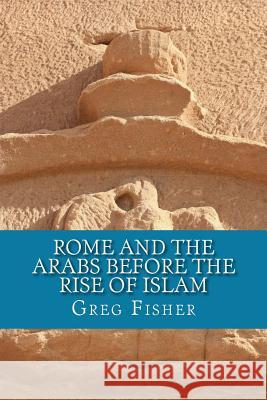 Rome and the Arabs Before the Rise of Islam: A Brief Introduction Greg Fisher 9781482311457 Createspace - książka