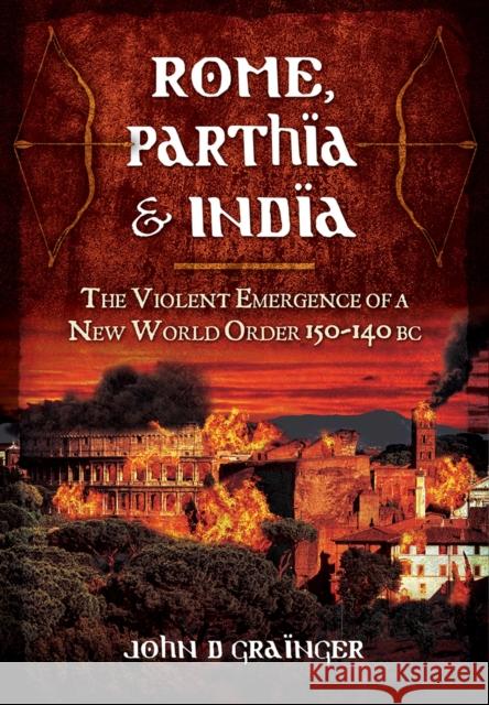 Rome, Parthia and India: The Violent Emergence of a New World Order 150-140BC John D Grainger 9781848848252  - książka