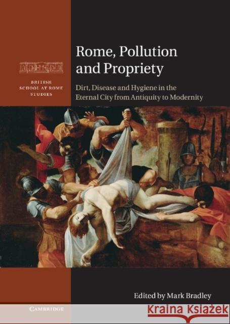 Rome, Pollution and Propriety: Dirt, Disease and Hygiene in the Eternal City from Antiquity to Modernity Bradley, Mark 9781107014435  - książka