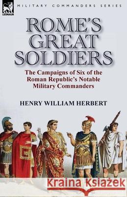 Rome's Great Soldiers: the Campaigns of Six of the Roman Republic's Notable Military Commanders Herbert, Henry William 9781782824480 Leonaur Ltd - książka