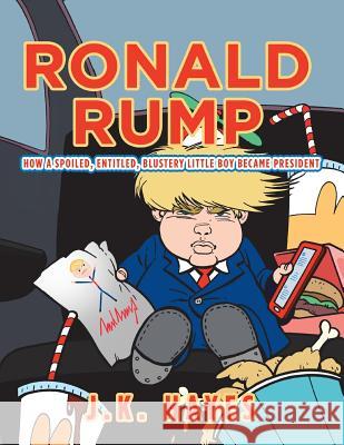 Ronald Rump: How a Spoiled, Entitled, Blustery Little Boy Became President J K Hayes 9781728303994 Authorhouse - książka