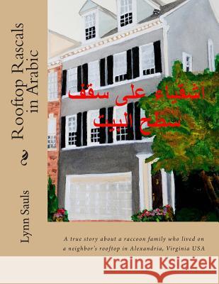 Rooftop Rascals in Arabic: A True Story about a Raccoon Family Who Lived on a Neighbor's Rooftop in Alexandria, Va USA Lynn B. Sauls 9780989321655 Lynn Sauls - książka