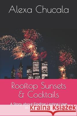 Rooftop Sunsets & Cocktails: A Story about Finding Lasting Love in New York City Alexa Chucala 9781082380624 Independently Published - książka