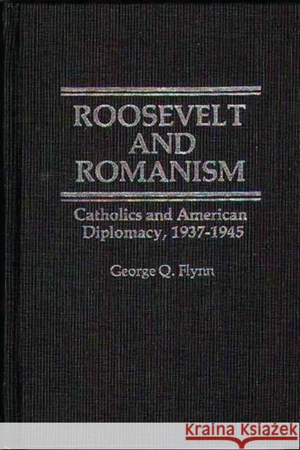 Roosevelt and Romanism: Catholics and American Diplomacy, 1937-1945 Flynn, George Q. 9780837185811 Greenwood Press - książka