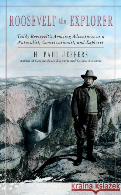 Roosevelt the Explorer: T.R.'s Amazing Adventures as a Naturalist, Conservationist, and Explorer Jeffers, H. Paul 9781589799417 Taylor Trade Publishing - książka