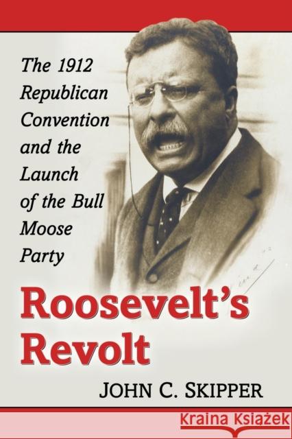 Roosevelt's Revolt: The 1912 Republican Convention and the Launch of the Bull Moose Party John C. Skipper 9781476667010 McFarland & Company - książka