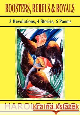 Roosters, Rebels & Royals: 3 Revolutions, 4 Stories, 5 Poems Flagg, Harold 9781403336798 Authorhouse - książka