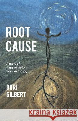 Root Cause: A story of transformation from fear to joy Gilbert, Dori 9781987564211 Createspace Independent Publishing Platform - książka