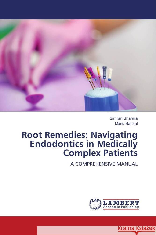 Root Remedies: Navigating Endodontics in Medically Complex Patients Simran Sharma Manu Bansal 9786207997916 LAP Lambert Academic Publishing - książka