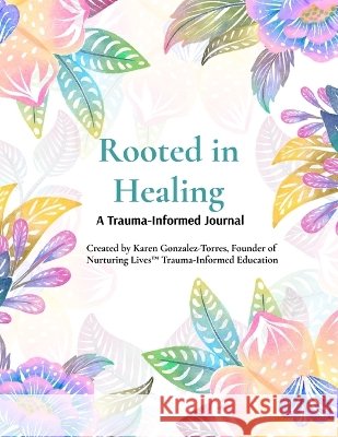 Rooted in Healing: A Trauma-Informed Journal for Survivors & Parents Gonzalez, Karen M. 9798295536403 Nurturing Lives Books - książka
