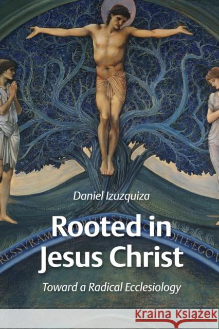 Rooted in Jesus Christ: Toward a Radical Ecclesiology Daniel Izuzquiza 9780802862792 Wm. B. Eerdmans Publishing Company - książka