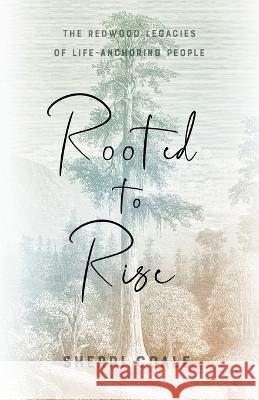Rooted to Rise: The Redwood Legacies of Life-Anchoring People Sherri Coale 9781544532653 Soul Shine Press - książka