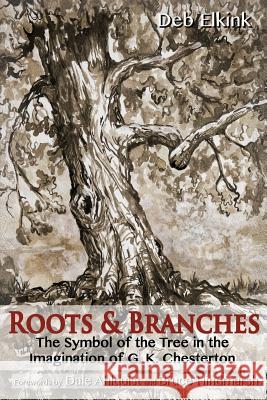 Roots & Branches: The Symbol of the Tree in the Imagination of G. K. Chesterton Deb Elkink 9780989969628 Habitation of Chimham Publishing - książka