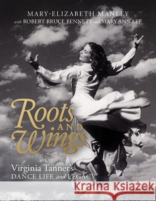 Roots and Wings: Virginia Tanner's Dance Life and Legacy Mary-Elizabeth Manley Mary Ann Lee Robert Bruce Bennett 9781647690298 University of Utah Press - książka