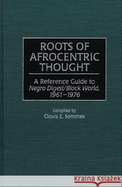 Roots of Afrocentric Thought: A Reference Guide to Negro Digest/Black World, 1961-1976 Semmes, Clovis E. 9780313299926 Greenwood Press - książka