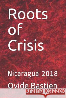 Roots of Crisis: Nicaragua 2018 Ovide Bastien 9781720011576 Independently Published - książka