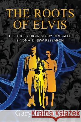 Roots of Elvis: The True Origin Story Revealed by DNA & New Research Gary Lindberg 9781959770084 Calumet Editions - książka