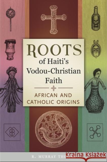 Roots of Haiti's Vodou-Christian Faith: African and Catholic Origins R. Murray Thomas 9781440832031 Praeger - książka