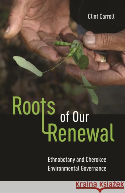 Roots of Our Renewal: Ethnobotany and Cherokee Environmental Governance Carroll, Clint 9780816690909 University of Minnesota Press - książka