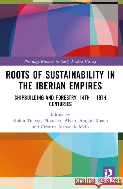 Roots of Sustainability in the Iberian Empires: Shipbuilding and Forestry, 14th - 19th Centuries Koldo Trapag ?lvaro Arag?n-Ruano Cristina Joana 9781032313382 Taylor & Francis Ltd - książka