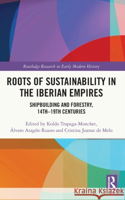 Roots of Sustainability in the Iberian Empires: Shipbuilding and Forestry, 14th - 19th Centuries Koldo Trapag ?lvaro Arag?n-Ruano Cristina Joana 9781032313375 Routledge - książka
