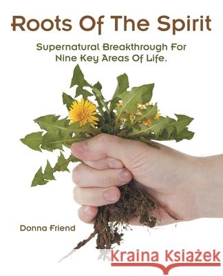 Roots of the Spirit: Supernatural Breakthrough for Nine Key Areas of Life. Donna Friend 9781973686019 WestBow Press - książka