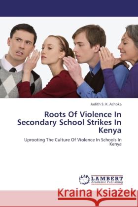 Roots Of Violence In Secondary School Strikes In Kenya : Uprooting The Culture Of Violence In Schools In Kenya Achoka, Judith S. K. 9783846518397 LAP Lambert Academic Publishing - książka