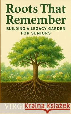 Roots That Remember: Building a Legacy Garden for Seniors Virginia Grant 9781257070138 Lulu.com - książka