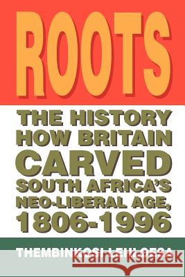 Roots: The History How Britain Carved South Africa's Neo-Liberal Age, 1806-1996 Lehloesa, Thembinkosi 9781465304063 Xlibris Corporation - książka