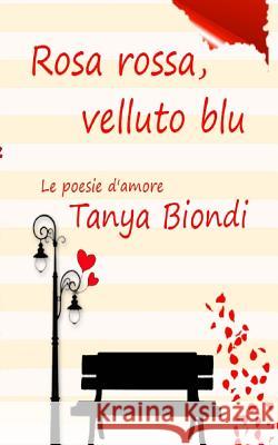 Rosa Rossa, Velluto Blu: Le poesie d'amore Biondi, Tanya 9781546926122 Createspace Independent Publishing Platform - książka