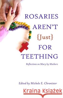 Rosaries Aren't Just For Teething: Reflections on Mary by Mothers Chronister, Michele E. 9780692434000 My Domestic Monastery Press - książka