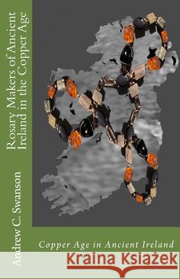 Rosary Makers of Ancient Ireland in the Copper Age Andrew C. Swanson 9781533540003 Createspace Independent Publishing Platform - książka