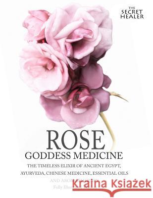 Rose - Goddess Medicine (Illustrated Version): The Timeless Elixir of Ancient Egypt, Ayurveda, Chinese Medicine, Essential Oils and Modern Medicine Elizabeth Ashley Robert Elsmore 9781512253948 Createspace - książka