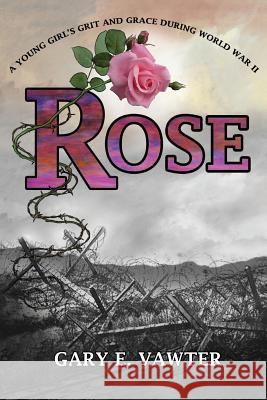 Rose: A Young Girl's Grit and Grace During World War II Gary E. Vawter 9781478781417 Outskirts Press - książka