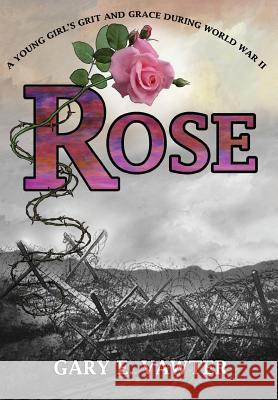 Rose: A Young Girl's Grit and Grace During World War II Gary E. Vawter 9781478785552 Outskirts Press - książka