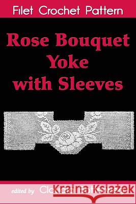 Rose Bouquet Yoke with Sleeves Filet Crochet Pattern: Complete Instructions and Chart Ida C. Farr Claudia Botterweg 9781537245072 Createspace Independent Publishing Platform - książka