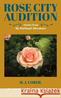 Rose City Audition: Stories from My Portland Adventure M. J. Coreil 9781734114522 Coreil Editorial Services - książka
