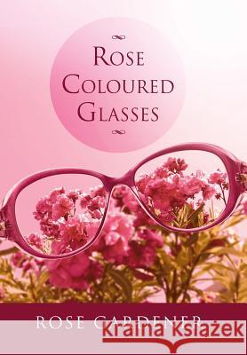 Rose Coloured Glasses Rose Gardener 9781493136391 Xlibris Corporation - książka