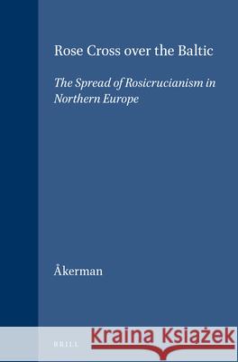 Rose Cross Over the Baltic: The Spread of Rosicrucianism in Northern Europe S. Ekerman 9789004110304 Brill Academic Publishers - książka