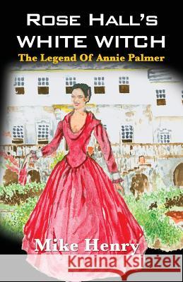 Rose Hall's White Witch: The Legend of Annie Palmer Mike Henry 9789768245175 LMH Publishing - książka