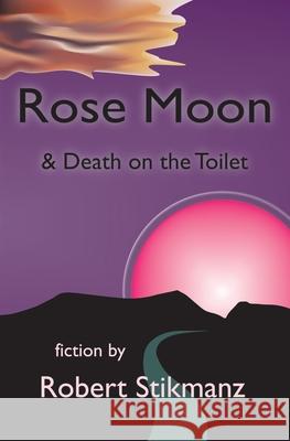 Rose Moon & Death on the Toilet Robert Stikmanz 9780983813743 Stikmantica - książka