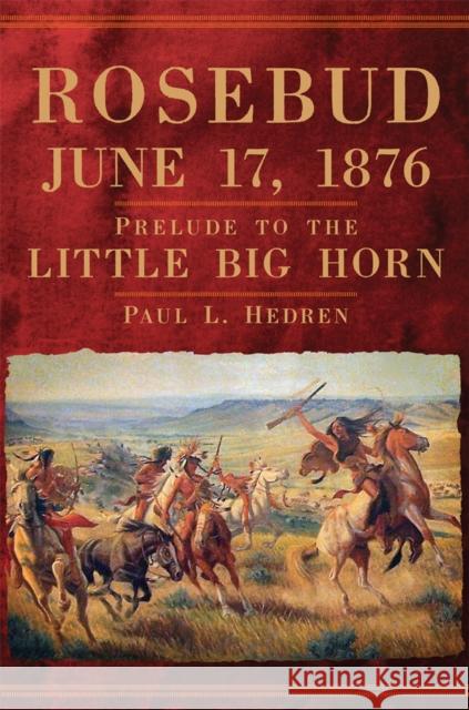 Rosebud, June 17, 1876: Prelude to the Little Big Horn Paul L. Hedren 9780806162324 University of Oklahoma Press - książka