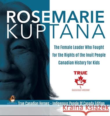 Rosemarie Kuptana - The Female Leader Who Fought for the Rights of the Inuit People Canadian History for Kids True Canadian Heroes - Indigenous People Of Canada Edition Professor Beaver 9780228235880 Professor Beaver - książka
