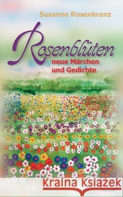 Rosenblüten - neue Märchen und Gedichte Rosenkranz, Susanne 9783991076636 Novum Pro - książka